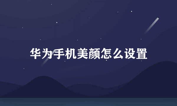 华为手机美颜怎么设置