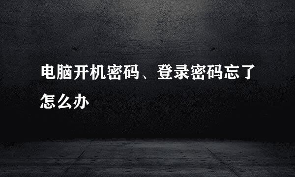 电脑开机密码、登录密码忘了怎么办