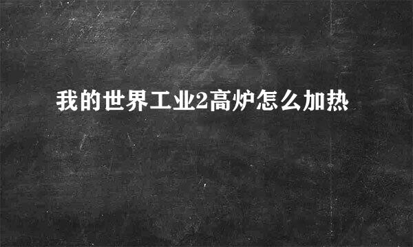 我的世界工业2高炉怎么加热