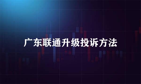 广东联通升级投诉方法