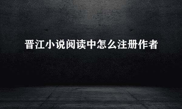 晋江小说阅读中怎么注册作者