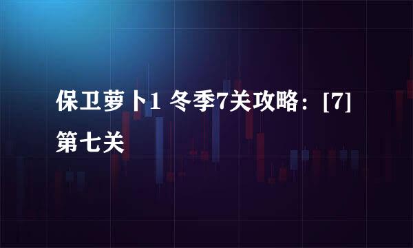 保卫萝卜1 冬季7关攻略：[7]第七关