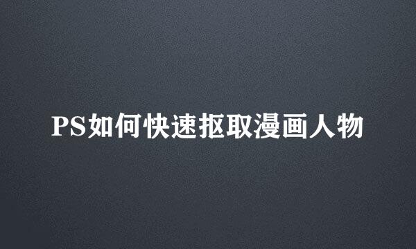 PS如何快速抠取漫画人物