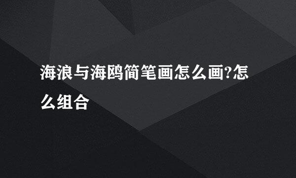海浪与海鸥简笔画怎么画?怎么组合