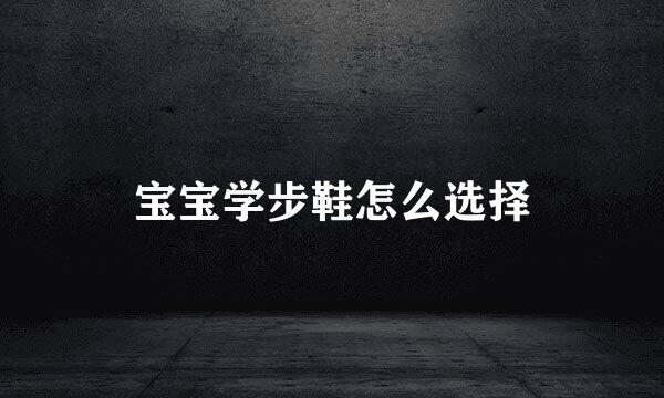 宝宝学步鞋怎么选择