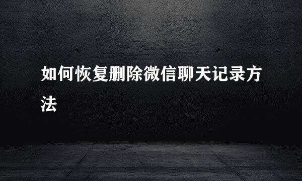 如何恢复删除微信聊天记录方法