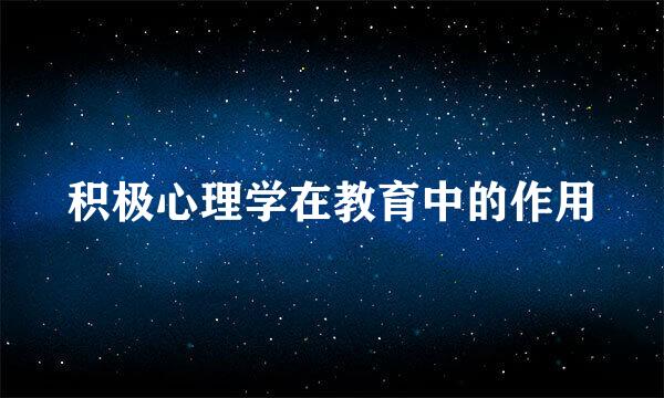 积极心理学在教育中的作用