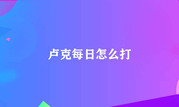 卢克每日怎么打