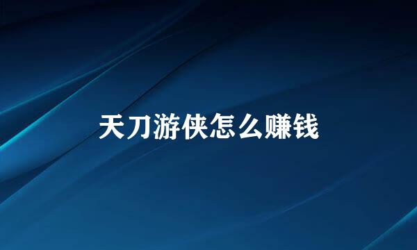 天刀游侠怎么赚钱
