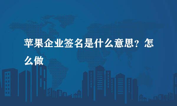 苹果企业签名是什么意思？怎么做