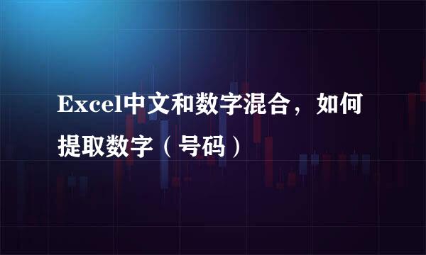 Excel中文和数字混合，如何提取数字（号码）