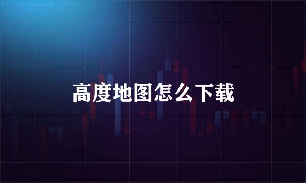 高度地图怎么下载