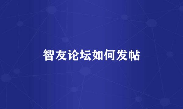 智友论坛如何发帖