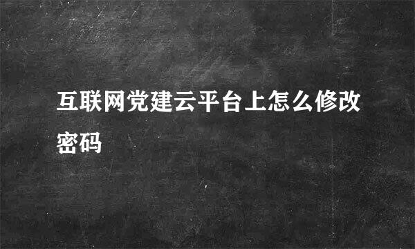 互联网党建云平台上怎么修改密码