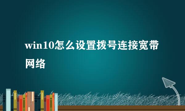 win10怎么设置拨号连接宽带网络
