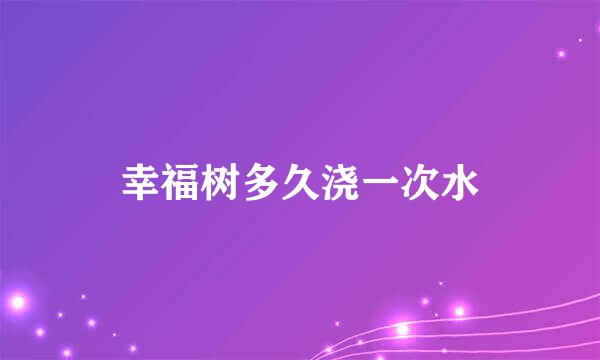 幸福树多久浇一次水
