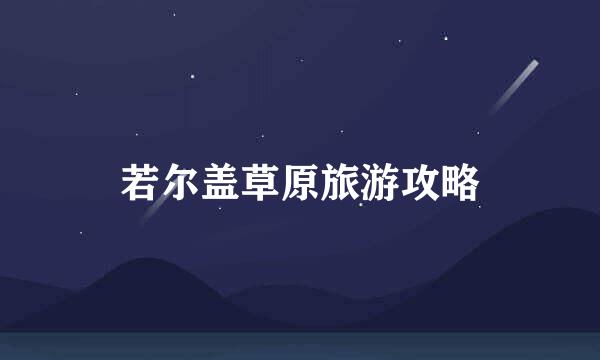若尔盖草原旅游攻略