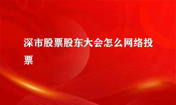 深市股票股东大会怎么网络投票