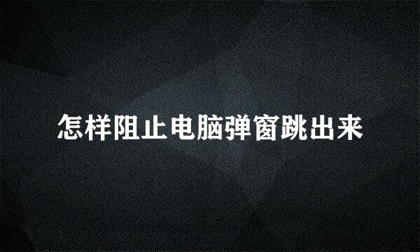 怎样阻止电脑弹窗跳出来