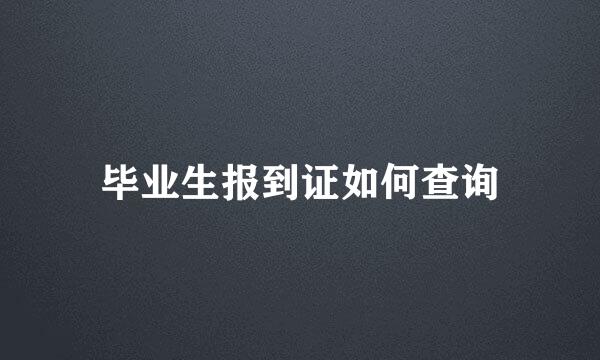 毕业生报到证如何查询