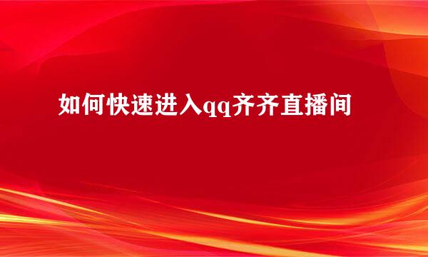 如何快速进入qq齐齐直播间