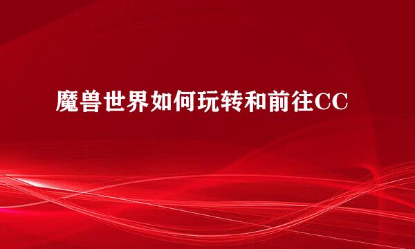 魔兽世界如何玩转和前往CC