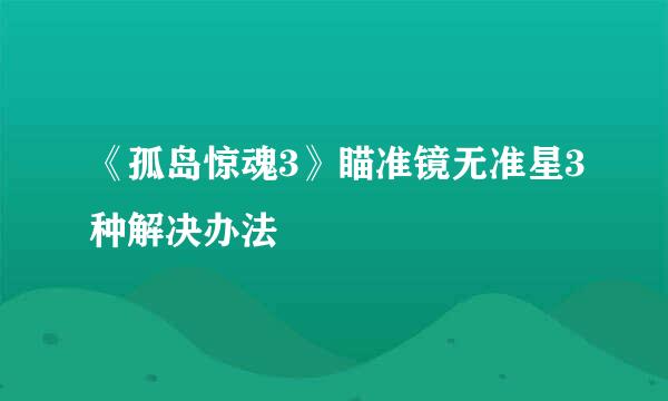 《孤岛惊魂3》瞄准镜无准星3种解决办法