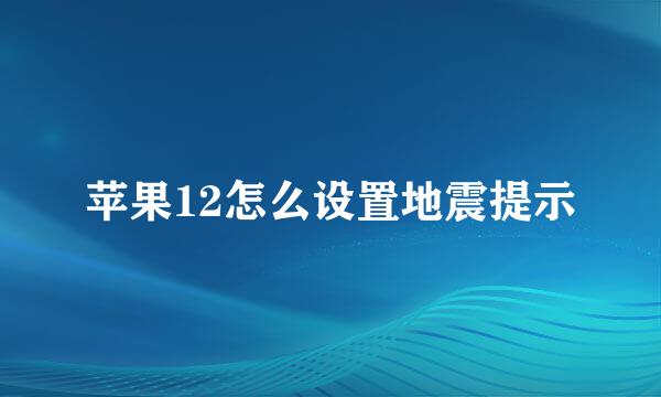 苹果12怎么设置地震提示