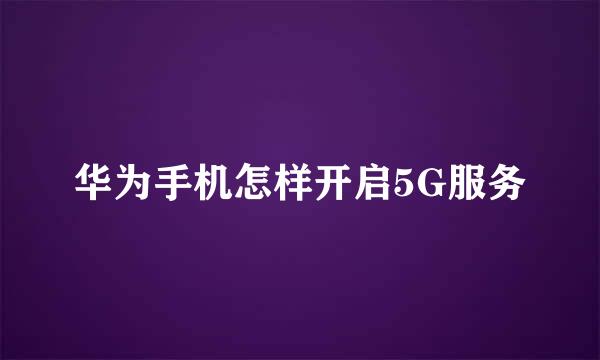 华为手机怎样开启5G服务