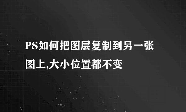 PS如何把图层复制到另一张图上,大小位置都不变