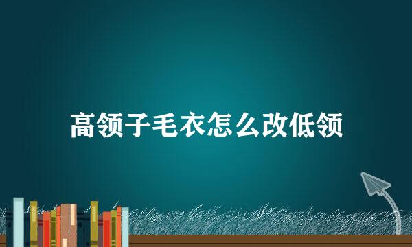 高领子毛衣怎么改低领