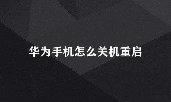华为手机怎么关机重启