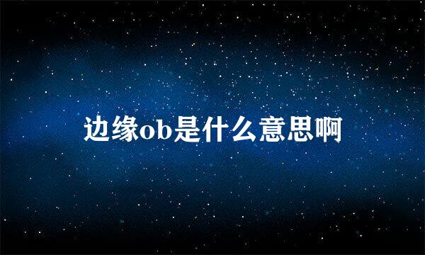 边缘ob是什么意思啊
