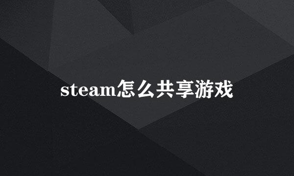 steam怎么共享游戏