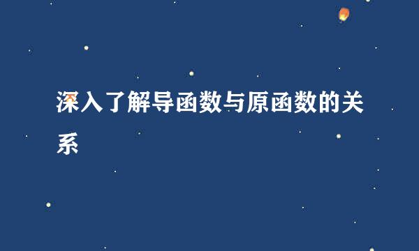 深入了解导函数与原函数的关系