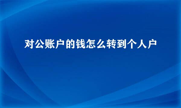 对公账户的钱怎么转到个人户