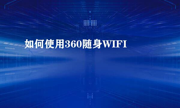 如何使用360随身WIFI