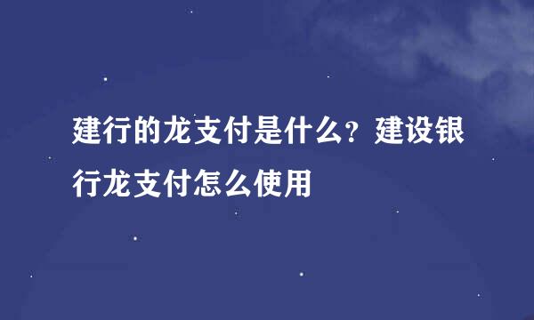 建行的龙支付是什么？建设银行龙支付怎么使用