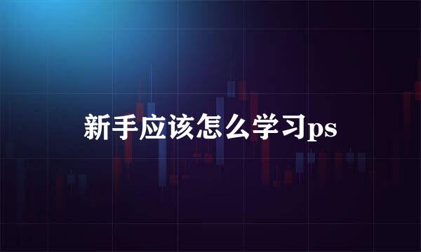 新手应该怎么学习ps