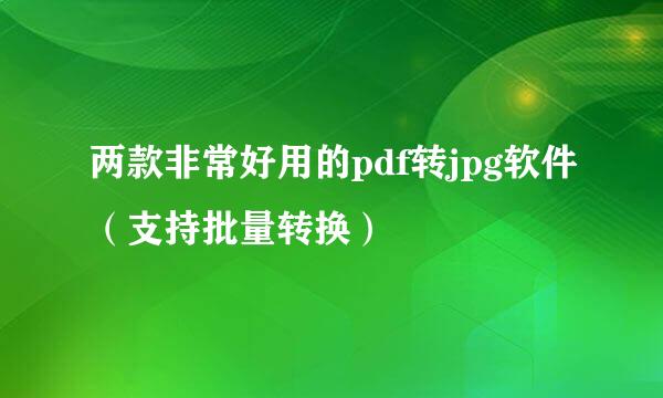两款非常好用的pdf转jpg软件（支持批量转换）
