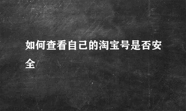 如何查看自己的淘宝号是否安全
