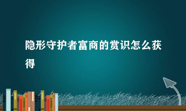 隐形守护者富商的赏识怎么获得