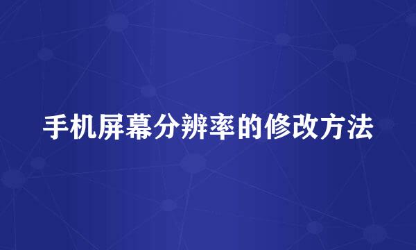 手机屏幕分辨率的修改方法