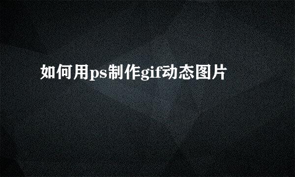 如何用ps制作gif动态图片