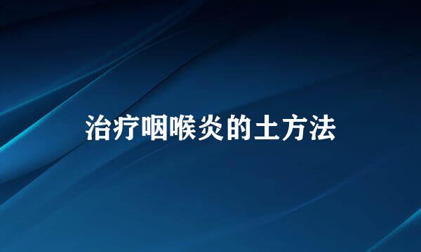 治疗咽喉炎的土方法