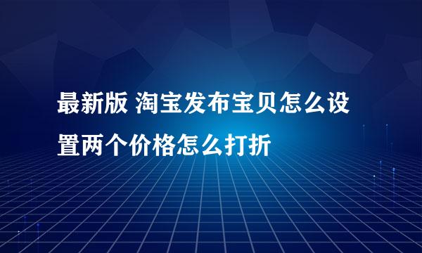 最新版 淘宝发布宝贝怎么设置两个价格怎么打折