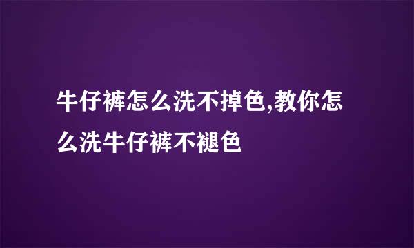 牛仔裤怎么洗不掉色,教你怎么洗牛仔裤不褪色