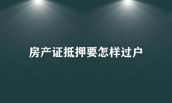 房产证抵押要怎样过户