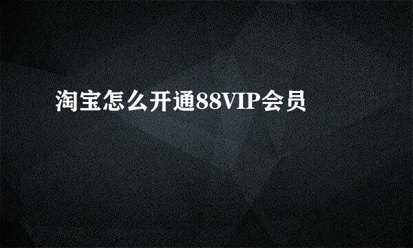 淘宝怎么开通88VIP会员
