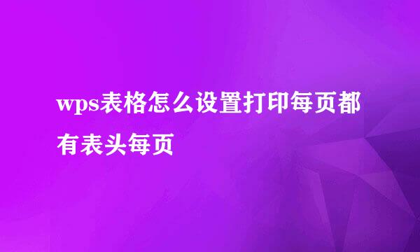 wps表格怎么设置打印每页都有表头每页